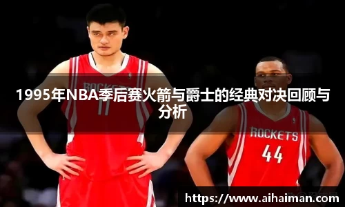 1995年NBA季后赛火箭与爵士的经典对决回顾与分析